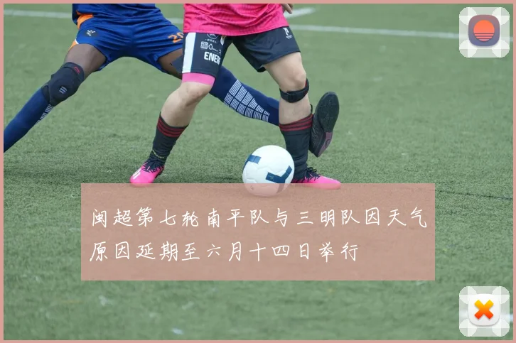 闽超第七轮南平队与三明队因天气原因延期至六月十四日举行