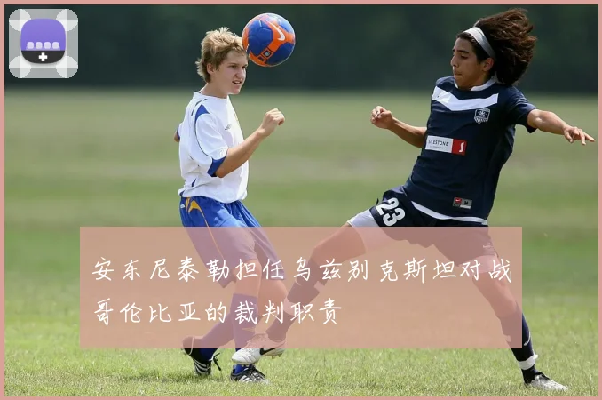 安东尼泰勒担任乌兹别克斯坦对战哥伦比亚的裁判职责