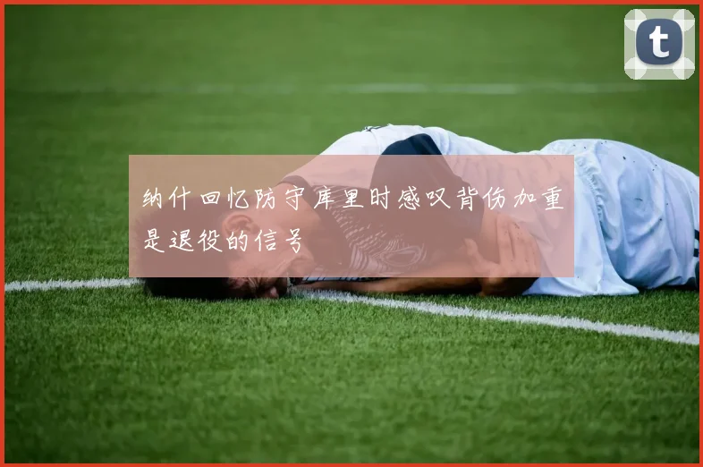 纳什回忆防守库里时感叹背伤加重是退役的信号