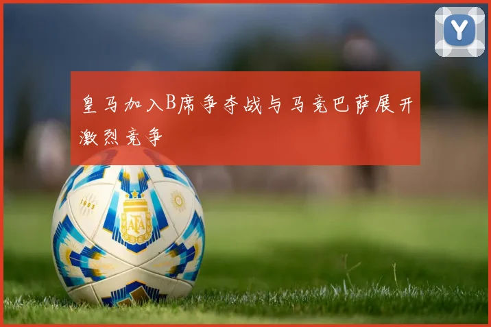 皇马加入B席争夺战与马竞巴萨展开激烈竞争